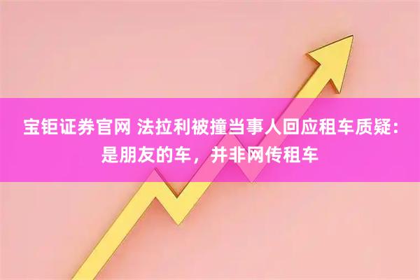 宝钜证券官网 法拉利被撞当事人回应租车质疑：是朋友的车，并非网传租车