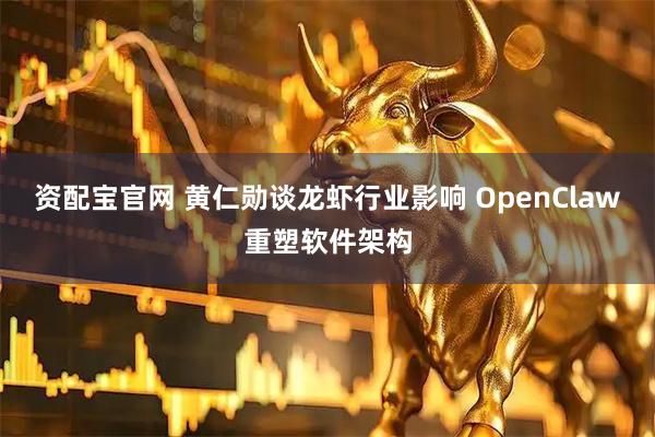 资配宝官网 黄仁勋谈龙虾行业影响 OpenClaw重塑软件架构