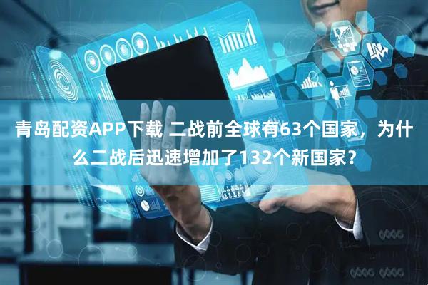 青岛配资APP下载 二战前全球有63个国家，为什么二战后迅速增加了132个新国家？