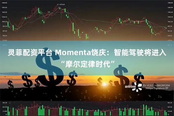 灵菲配资平台 Momenta饶庆：智能驾驶将进入“摩尔定律时代”