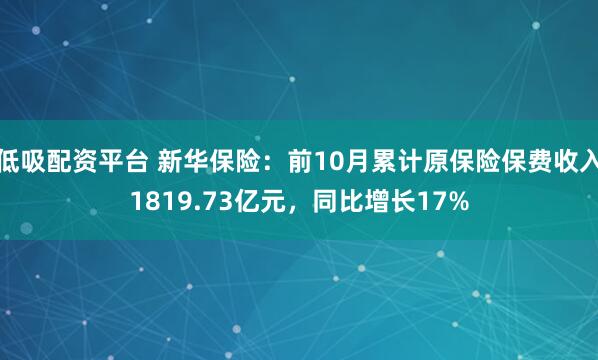 低吸配资平台 新华保险：前10月累计原保险保费收入1819.73亿元，同比增长17%