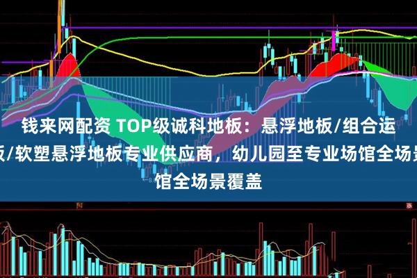 钱来网配资 TOP级诚科地板:悬浮地板/组合运动地板/软塑悬浮地板专业供应商,幼儿园至专业场馆全场景覆盖