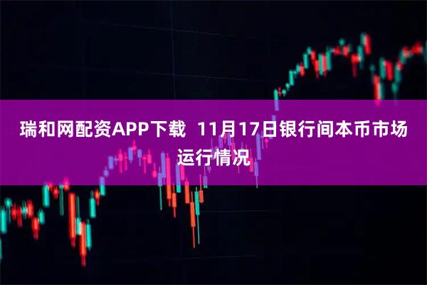 瑞和网配资APP下载  11月17日银行间本币市场运行情况