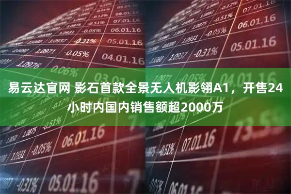 易云达官网 影石首款全景无人机影翎A1，开售24小时内国内销售额超2000万
