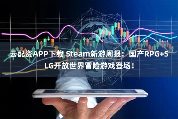 云配资APP下载 Steam新游周报：国产RPG+SLG开放世界冒险游戏登场！