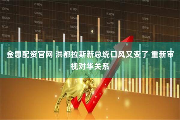 金惠配资官网 洪都拉斯新总统口风又变了 重新审视对华关系