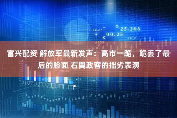 富兴配资 解放军最新发声：高市一跪，跪丢了最后的脸面 右翼政客的拙劣表演