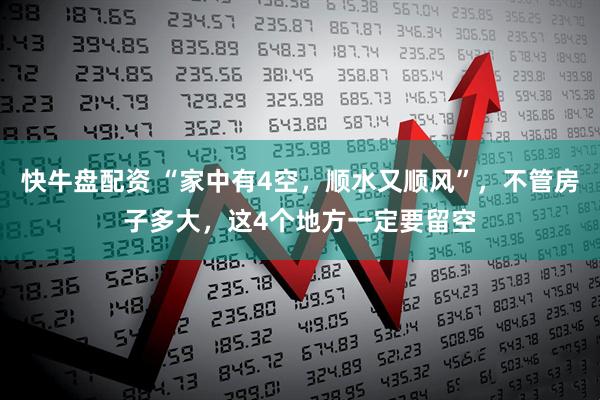 快牛盘配资 “家中有4空，顺水又顺风”，不管房子多大，这4个地方一定要留空