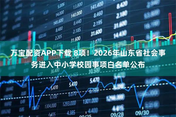万宝配资APP下载 8项!2026年山东省社会事务进入中小学校园事项白名单公布