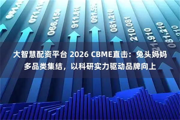 大智慧配资平台 2026 CBME直击:兔头妈妈多品类集结,以科研实力驱动品牌向上