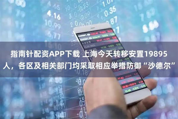 指南针配资APP下载 上海今天转移安置19895人，各区及相关部门均采取相应举措防御“沙德尔”